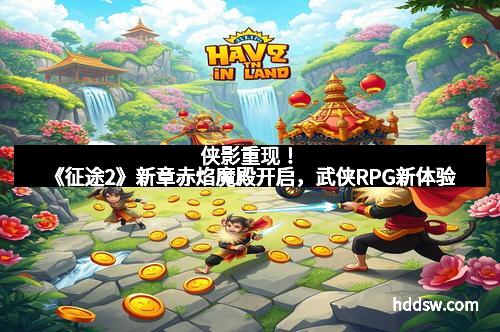 侠影重现！《征途2》新章赤焰魔殿开启，武侠RPG新体验